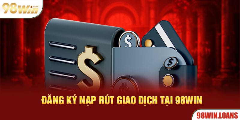 Đăng ký nạp rút giao dịch tại 98Win